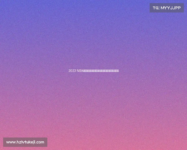 2023 NBA中国赛精彩回顾：篮球盛宴点燃上海与深圳激情对决